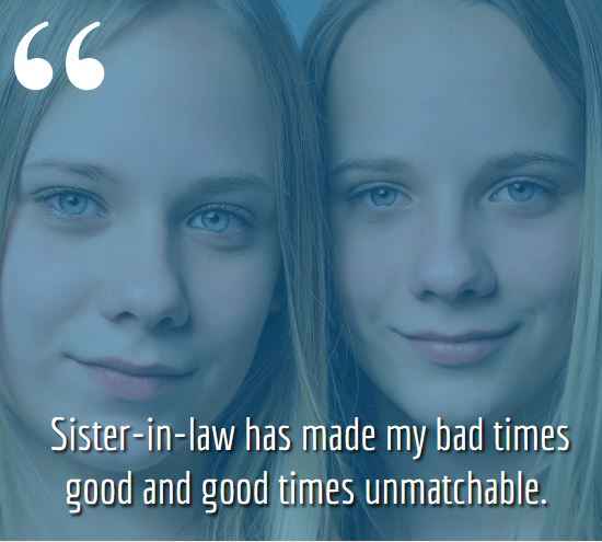 Sister-in-law has made my bad times good and good times unmatchable. sister-in-law quotes,