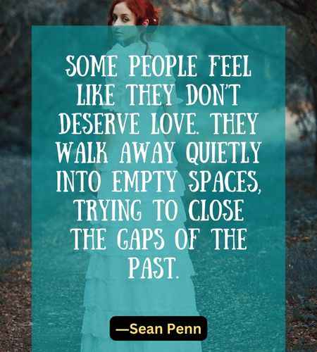 Some people feel like they don’t deserve love. They walk away quietly into empty spaces, trying to close the
