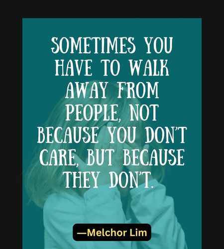 Sometimes you have to walk away from people, not because you don’t care, but because they don’t.