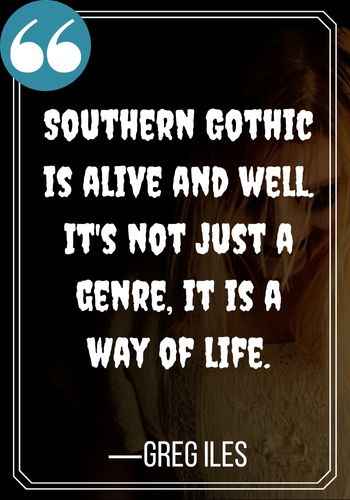 Southern Gothic is alive and well. It's not just a genre, it is a way of life. —Greg Iles, Intriguing Gothic Quotes,