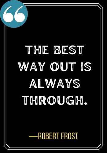 The best way out is always through. ―Robert Frost, Best Sober Quotes for When You Need Encouragement