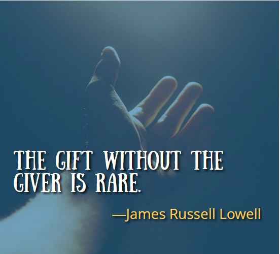 The gift without the giver is rare. ―James Russell Lowell, Best Gift Quotes