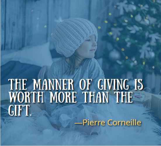 The manner of giving is worth more than the gift. ―Pierre Corneille, Best Gift Quotes