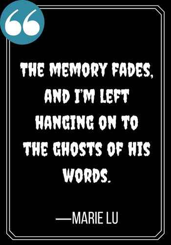 The memory fades, and I’m left hanging on to the ghosts of his words. —Marie Lu, best ghost quotes,