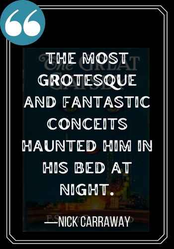 The most grotesque and fantastic conceits haunted him in his bed at night. ―Nick Carraway, Best Nick Carraway quotes,