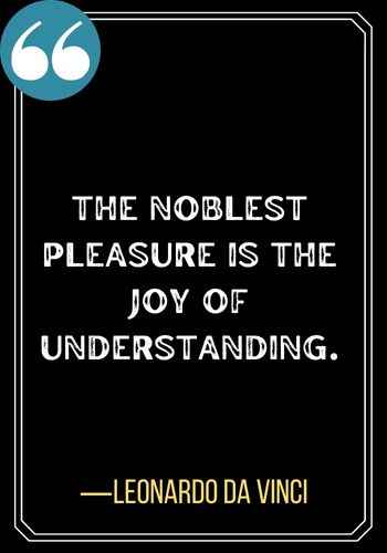 The noblest pleasure is the joy of understanding. ―Leonardo Da Vinci, best confused quotes for everyone,