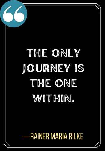 The only journey is the one within. ―Rainer Maria Rilke, Best Sober Quotes,