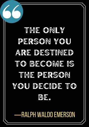 The only person you are destined to become is the person you decide to be. ―Ralph Waldo Emerson, Best Sober Quotes,