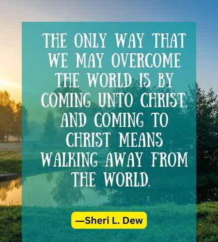 The only way that we may overcome the world is by coming unto Christ. And coming to Christ means walking away from the world.