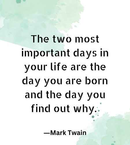 The two most important days in your life are the day you are born and the day you find