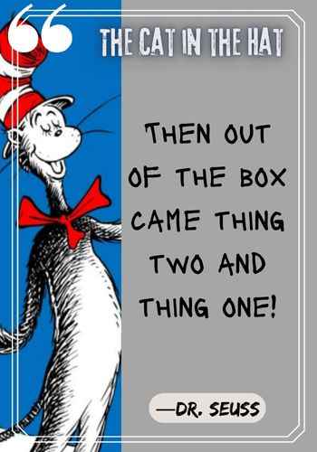 Then out of the box came thing two and thing one! – Dr. Seuss, The Cat in the Hat quotes,