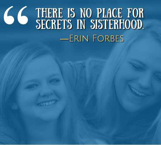 There is no place for secrets in sisterhood. —Erin Forbes