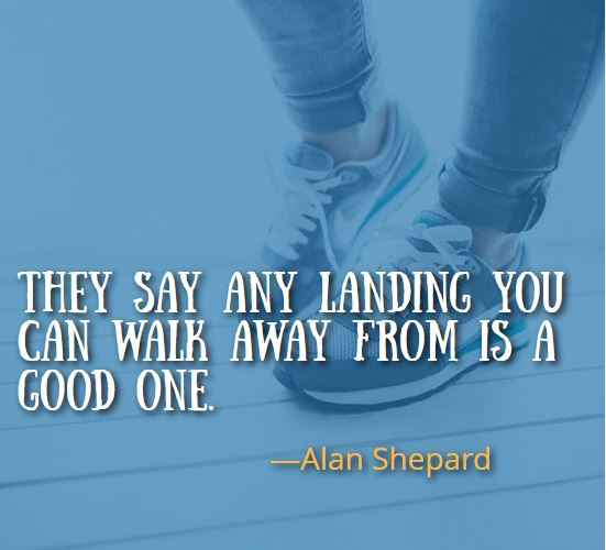 They say any landing you can walk away from is a good one. ―Alan Shepard, Best Walking Away Quotes 