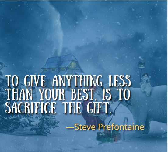 To give anything less than your best, is to sacrifice the gift. ―Steve Prefontaine