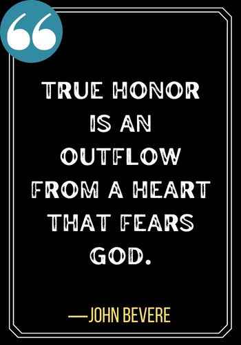 True honor is an outflow from a heart that fears God. ―John Bevere, greatest quotes on honor,