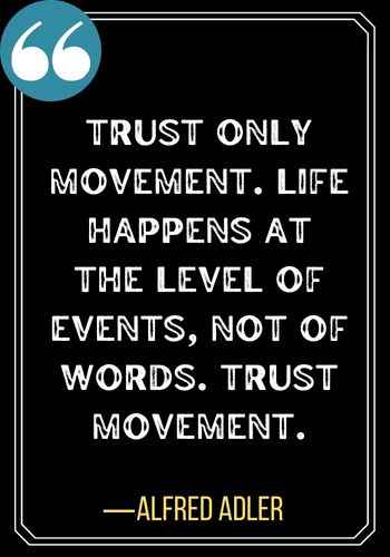Trust only movement. Life happens at the level of events, not of words. Trust movement. ―Alfred Adler, second chances quotes,