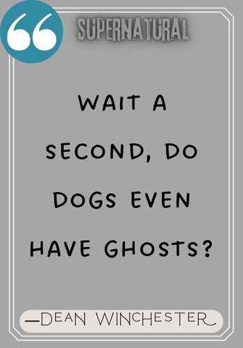 Wait a second, do dogs even have ghosts? ―Dean Winchester quotes,