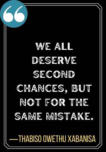We all deserve second chances, but not for the same mistake. ―Thabiso Owethu Xabanisa, second chances quotes,