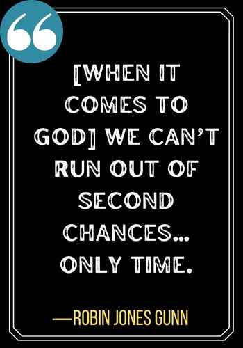 [When it comes to God] We can’t run out of second chances…only time. ―Robin Jones Gunn