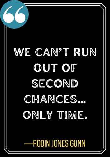 We can’t run out of second chances…only time. ―Robin Jones Gunn, Don't Miss Your Second Chance Quotes,