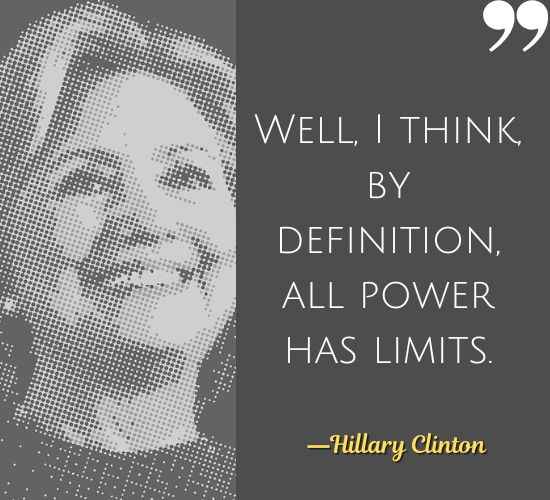 Well, I think, by definition, all power has limits. ―Hillary Clinton Quotes