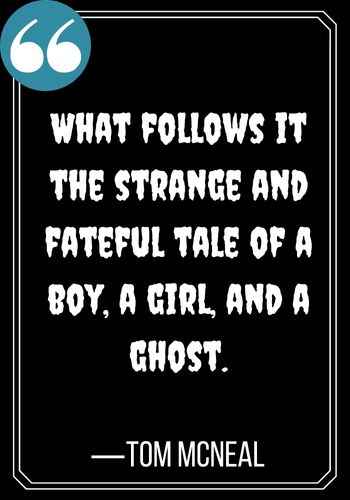 What follows it the strange and fateful tale of a boy, a girl, and a ghost. —Tom McNeal, best spooky ghost quotes,