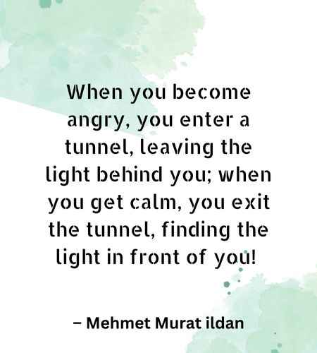When you become angry, you enter a tunnel, leaving