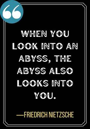When you look into an abyss, the abyss also looks into you. ―Friedrich Nietzsche, best funny confused quotes,