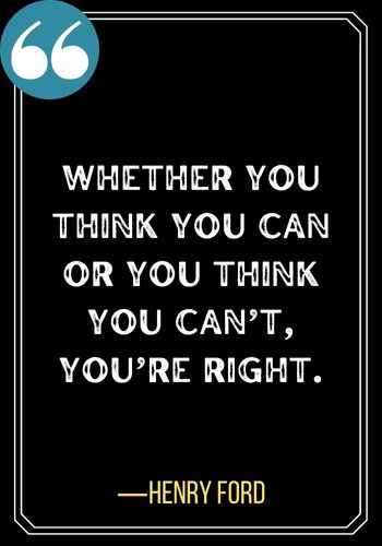 Whether you think you can or you think you can’t, you’re right. ―Henry Ford, Best Sober Quotes,