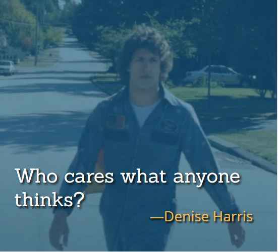 Who cares what anyone thinks? ―Denise Harris, best Hot Rod Quotes,