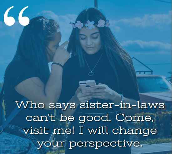 Who says sister-in-laws can't be good. Come, visit me! I will change your perspective. best sister-in-law quotes,
