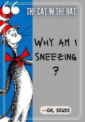 Why am I sneezing? ―Dr. Seuss, The Cat in the Hat quotes,