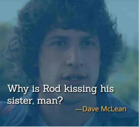 Why is Rod kissing his sister, man? ―Dave McLean, best Hot Rod Quotes,