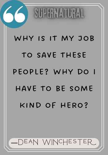 Why is it my job to save these people? Why do I have to be some kind of hero? ―Dean Winchester Quotes,
