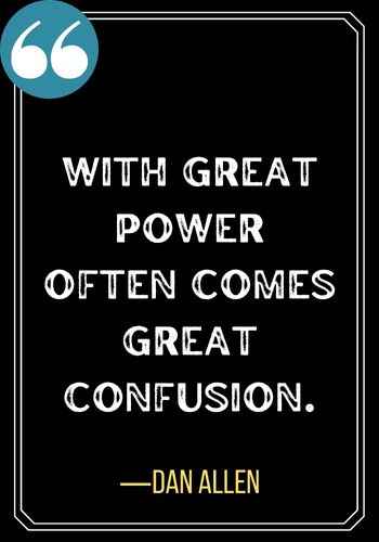With great power often comes great confusion. ―Dan Allen, best confused quotes,
