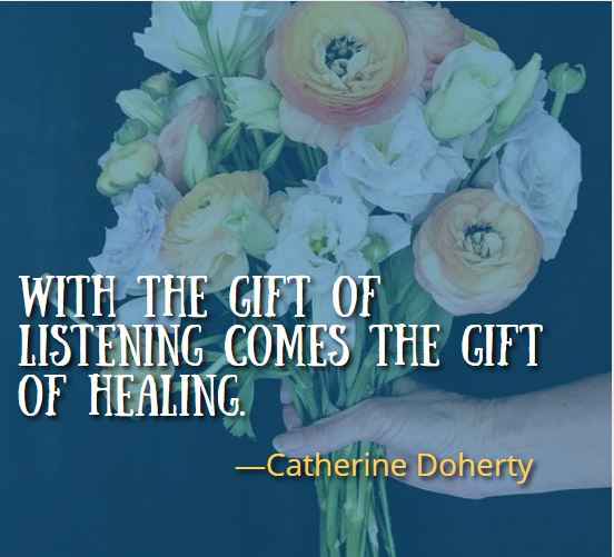 With the gift of listening comes the gift of healing. ―Catherine Doherty