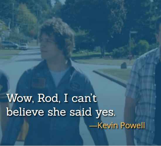 Wow, Rod, I can’t believe she said yes. ―Kevin Powell, best Hot Rod Quotes,
