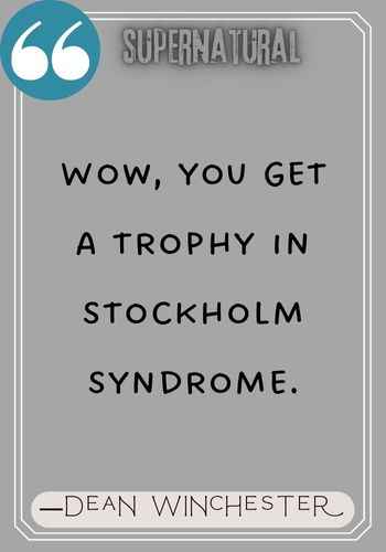 Wow, you get a trophy in Stockholm Syndrome. ―Dean Winchester  quotes from supernatural