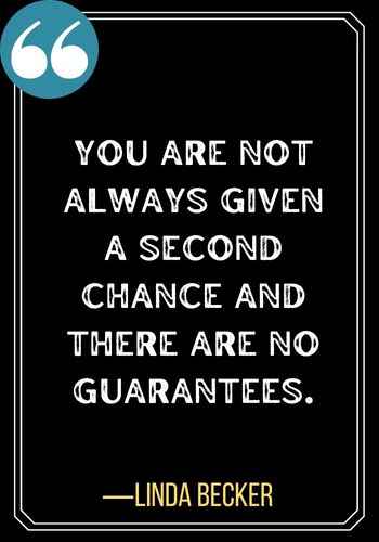 You are not always given a second chance and there are no guarantees. ―Linda Becker, best second chance quotes,