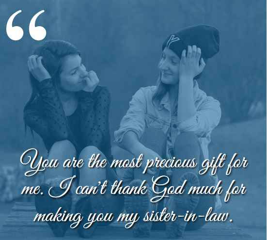 You are the most precious gift for me. I can't thank God much for making you my sister-in-law. best sister-in-law quotes,
