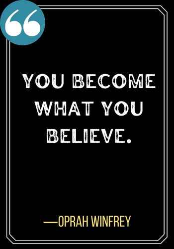 You become what you believe.