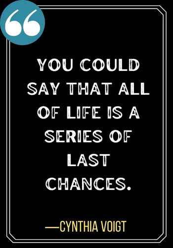 You could say that all of life is a series of last chances. ―Cynthia Voigt, famous second chances quotes,