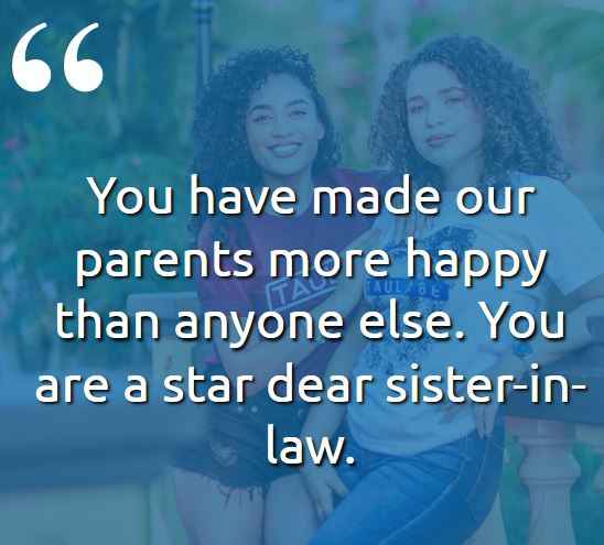 You have made our parents more happy than anyone else. You are a star dear sister-in-law. best sister-in-law quotes,