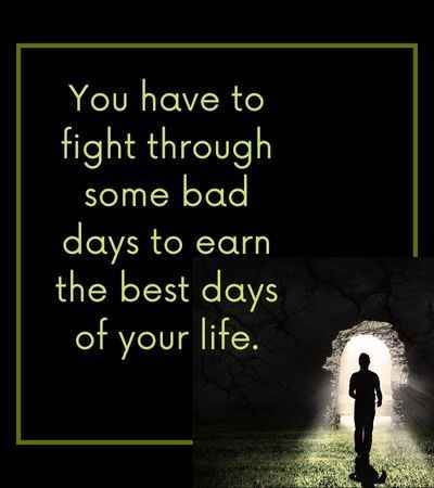 You have to fight through some bad days to earn the best days of your life.