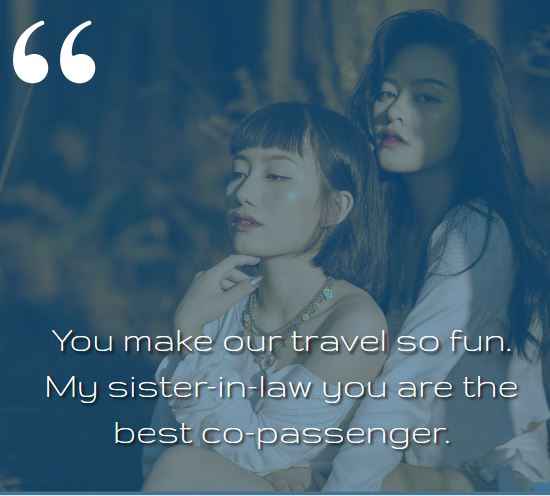  You make our travel so fun. My sister-in-law you are the best co-passenger. best sister-in-law quotes,