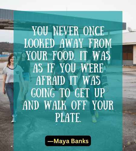 You never once looked away from your food. It was as if you were afraid it was going to get up and walk off your plate.