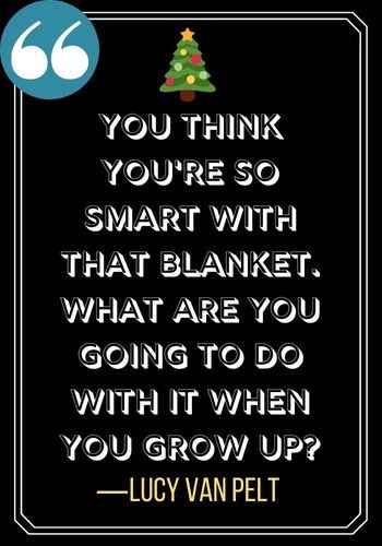 You think you're so smart with that blanket. What are you going to do with it when you grow up? ―Lucy Van Pelt, charlie brown christmas quotes,