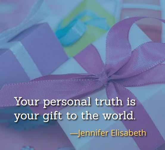 Your personal truth is your gift to the world. ―Jennifer Elisabeth, 126 Best Gift Quotes That Will Make Your Loved Ones Smile