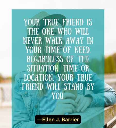 Your true friend is the one who will never walk away in your time of