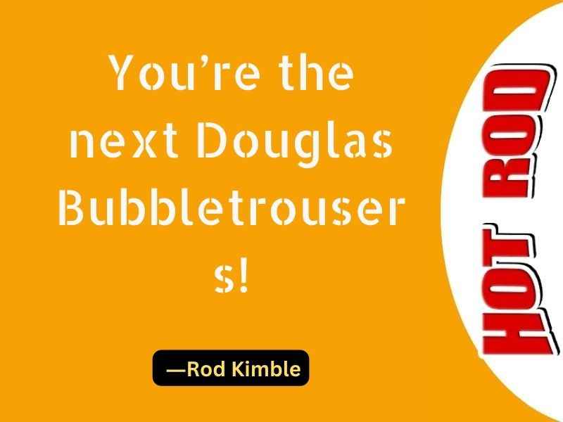 You’re the next Douglas Bubbletrousers!